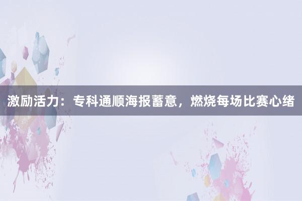 激励活力：专科通顺海报蓄意，燃烧每场比赛心绪